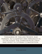 Thesaurus of English Words and Phrases: So Classified and Arranged as to Facilitate the Expression of Ideas and Assist in Literary Composition