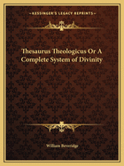 Thesaurus Theologicus or a Complete System of Divinity