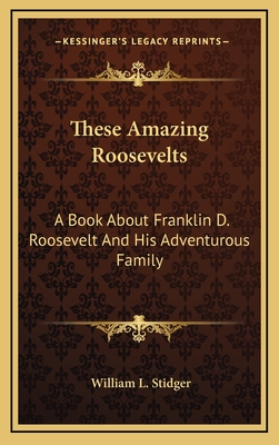 These Amazing Roosevelts: A Book About Franklin D. Roosevelt And His Adventurous Family - Stidger, William L