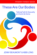 These Are Our Bodies: Primary Parent Book: Talking Faith & Sexuality at Church & Home