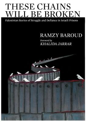 These Chains Will Be Broken: Palestinian Stories of Struggle and Defiance in Israeli Prisons - Baroud, Ramzy, and Jarrar, Khalida (Foreword by), and Falk, Richard