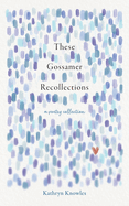 These Gossamer Recollections: A Poetry Collection