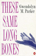 These Same Long Bones - Parker, Gwendolyn M.