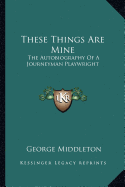 These Things Are Mine: The Autobiography Of A Journeyman Playwright