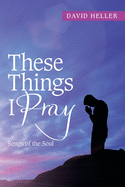 These Things I Pray: Songs of the Soul