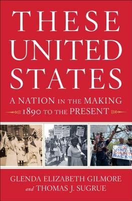 These United States: A Nation in the Making, 1890 to the Present - Gilmore, Glenda Elizabeth, B.A., Ph.D., and Sugrue, Thomas J, Professor