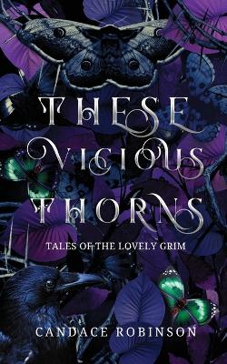 These Vicious Thorns: Tales of the Lovely Grim - Robinson, Candace