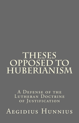 Theses Opposed to Huberianism: A Defense of the Lutheran Doctrine of Justification - Rydecki, Paul a (Translated by), and Hunnius, Aegidius