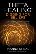 Thetahealing(r) Digging for Beliefs: How to Rewire Your Subconscious Thinking for Deep Inner Healing