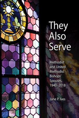 They Also Serve: Methodist and United Methodist Bishops Spouses, 1940-2018 - Ives, Jane P