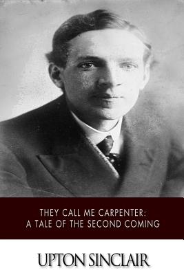 They Call Me Carpenter: A Tale of the Second Coming - Sinclair, Upton