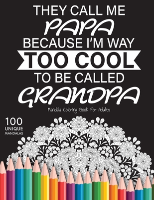They call me papa because I'm way too cool to be called grandpa: Gift for or papa and grandpa, 100 Unique Mandalas Adult Coloring Book with Fun, Easy, and Relaxing Coloring Pages - Pencils, Colored