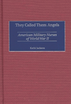 They Called Them Angels: American Military Nurses of World War II - Jackson, Kathi