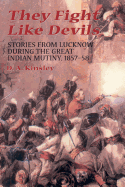 They Fight Like Devils: Stories from Lucknow During the Great Indian Mutiny, 1857-58