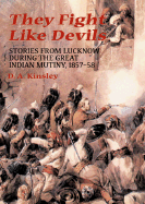 They Fight Like Devils: Stories from Lucknow During the Great Indian Mutiny, 1857-58