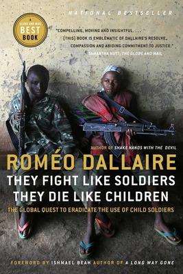 They Fight Like Soldiers, They Die Like Children: The Global Quest to Eradicate the Use of Child Soldiers - Dallaire, Romeo