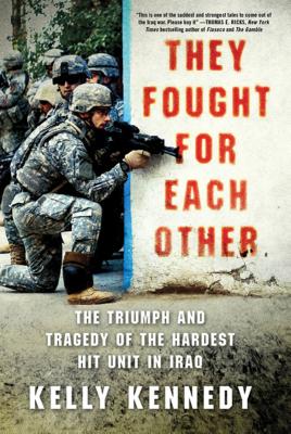 They Fought for Each Other: The Triumph and Tragedy of the Hardest Hit Unit in Iraq - Kennedy, Kelly