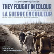 They Fought in Colour / La Guerre En Couleur: A New Look at Canada's First World War Effort / Nouveau Regard Sur Le Canada Dans La Premire Guerre Mondiale