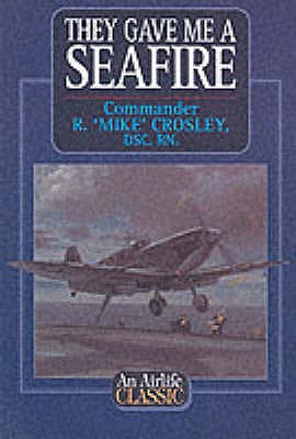 They Gave Me a Seafire - Crosley, R. Mike, Commander, DSC