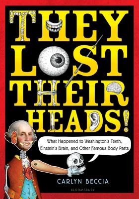 They Lost Their Heads!: What Happened to Washington's Teeth, Einstein's Brain, and Other Famous Body Parts - Beccia, Carlyn