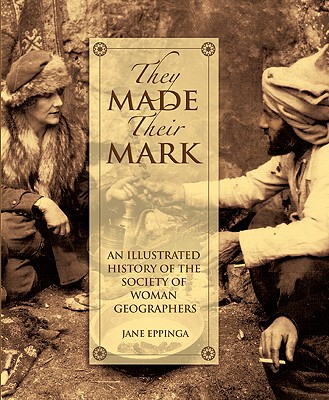 They Made Their Mark: An Illustrated History of the Society of Woman Geographers - Eppinga, Jane