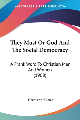 They Must Or God And The Social Democracy: A Frank Word To Christian Men And Women (1908) - Kutter, Hermann