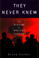 They Never Knew: The Victims of Nuclear Testing - Cheney, Glenn Alan