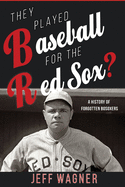 They Played Baseball for the Red Sox?: A History of Forgotten BoSoxers