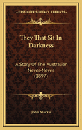 They That Sit in Darkness: A Story of the Australian Never-Never (1897)