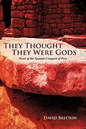 They Thought They Were Gods: Novel of the Spanish Conquest of Peru