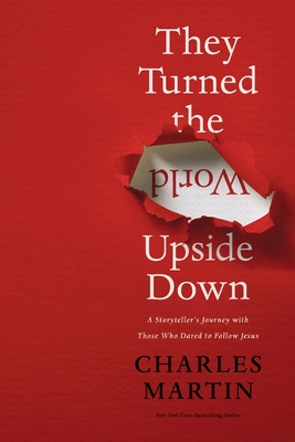 They Turned the World Upside Down: A Storyteller's Journey with Those Who Dared to Follow Jesus - Martin, Charles