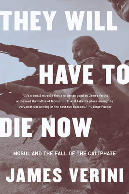 They Will Have to Die Now: Mosul and the Fall of the Caliphate - Verini, James