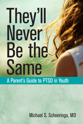 They'll Never Be the Same: A Parent's Guide to Ptsd in Youth - Scheeringa, Michael S, MD