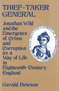 Thief-Taker General: Jonathan Wild and the Emergence of Crime and Corruption as a Way of Life in Eighteenth-Century England