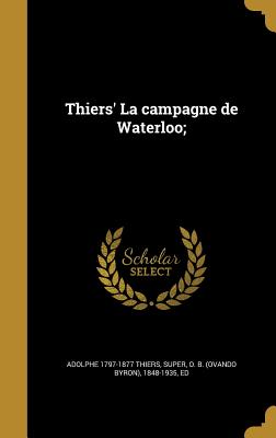 Thiers' La campagne de Waterloo; - Thiers, Adolphe 1797-1877, and Super, O B (Ovando Byron) 1848-1935 (Creator)