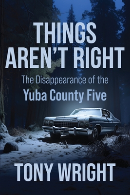 Things Aren't Right: The Disappearance of the Yuba County Five - Wright, Tony