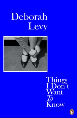 Things I Don't Want to Know: Living Autobiography 1 - Levy, Deborah