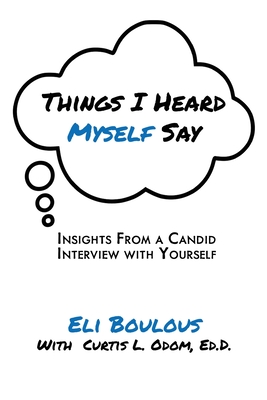 Things I Heard Myself Say: Insights From A Candid Interview With Yourself - Boulous, Eli, and Odom, Curtis