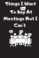 Things I Want To Say At Meetings But I Can't: Password tracker Gift For Coworker, Boss, Best Gag Gift, Work, Notebook or Dairy funny Office book