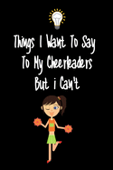 Things I want To Say To My Cheerleaders Players But I Can't: Great Gift For An Amazing Cheerleader Coach and Cheerleader Coaching Equipment Cheerleader Journal