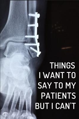 Things I Want to Say to My Patients But I Can't: Orthopedic Surgeons Notebook Journal - James, Jeremy