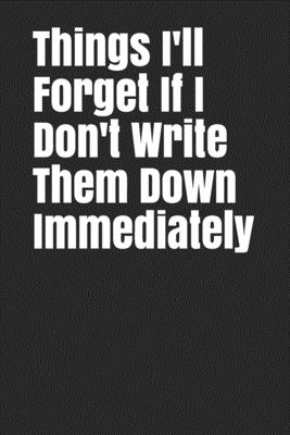 Things I'll Forget If I Don't Write Them Down Immediately: 6 x 9" Notebook to Write In with 120 Lightly Lined College Ruled Pages and a Funny Quote on the Cute Modern Cover - Ts