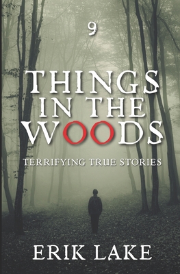 Things in the Woods: Terrifying True Stories: Volume 9 - Lake, Erik