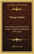 Things Indian: Being Discursive Notes on Various Subjects Connected with India