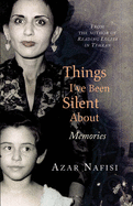 Things I've Been Silent About - Nafisi, Azar