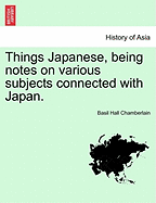 Things Japanese, Being Notes on Various Subjects Connected with Japan.