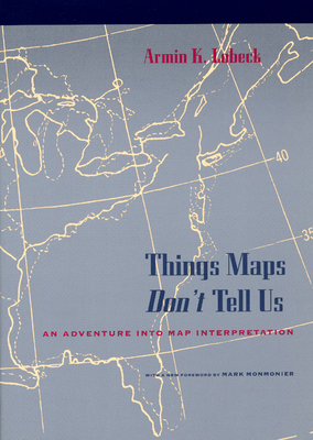 Things Maps Don't Tell Us: An Adventure Into Map Interpretation - Lobeck, Armin K