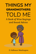Things My Grandmothers Told Me: A Book of Wise Sayings and Sound Advice