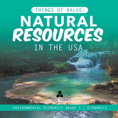 Things of Value: Natural Resources in the USA Environmental Economics Grade 3 Economics - Biz Hub