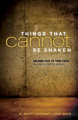 Things That Cannot Be Shaken: Holding Fast to Your Faith in a Relativistic World - Oliphint, K Scott, and Mays, Rod